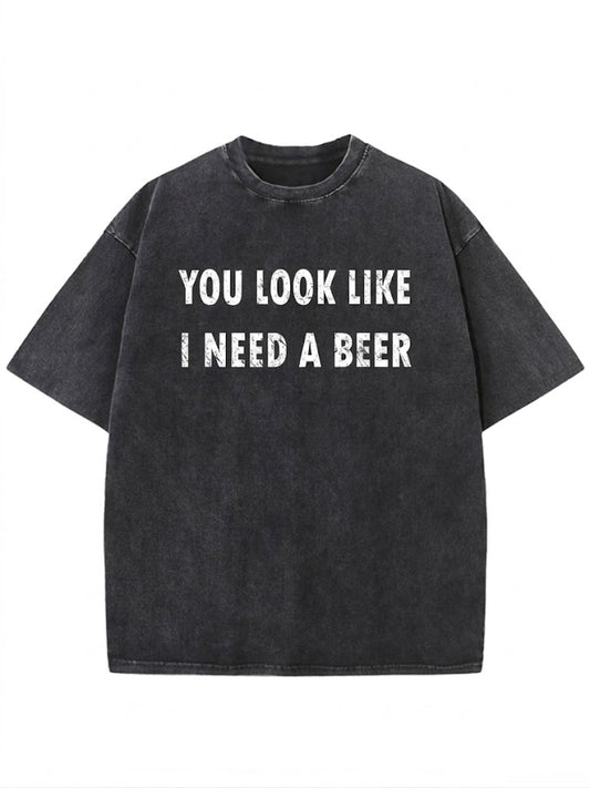 You Look Like I Need A Beer Washed Men's T-shirt