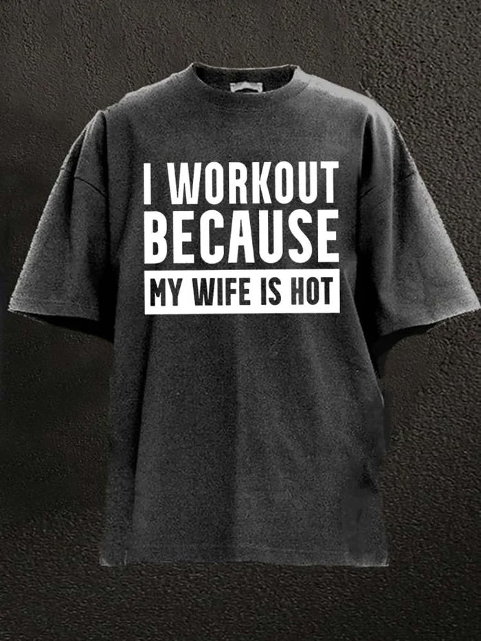 I WORKOUT BECAUSE MY WIFE IS HOT Washed Men's T-shirt