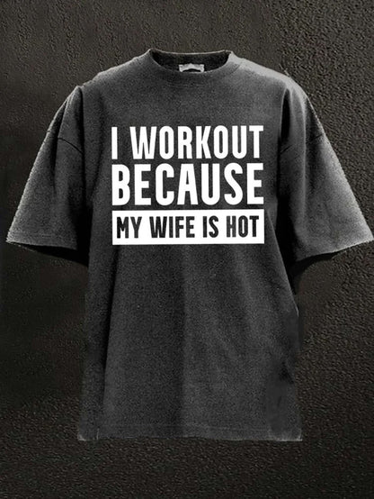 I WORKOUT BECAUSE MY WIFE IS HOT Washed Men's T-shirt