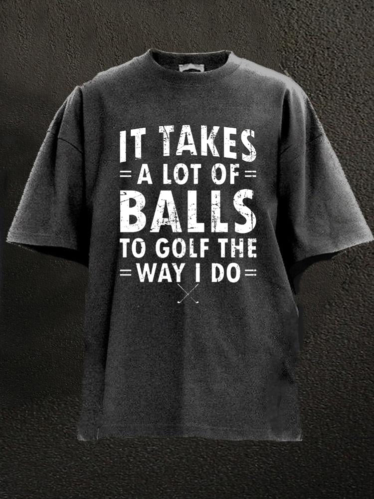 It Takes A Lot Of Balls To Golf Like I Do Washed Men's T-shirt