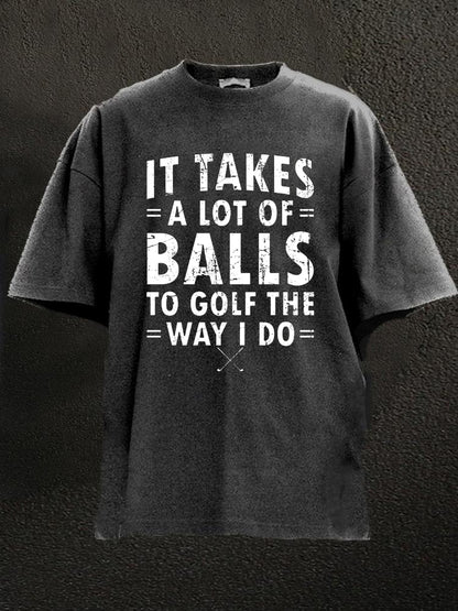 It Takes A Lot Of Balls To Golf Like I Do Washed Men's T-shirt