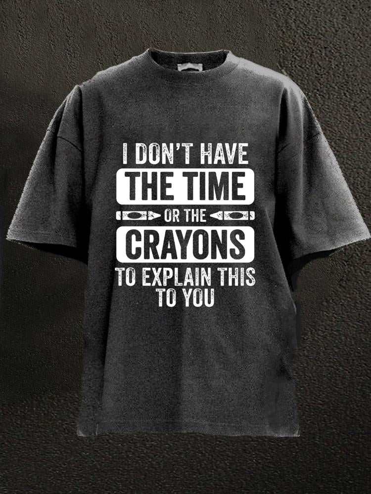 I Don'T Have The Time Or The Crayons To Explain This To You Washed Men's T-shirt