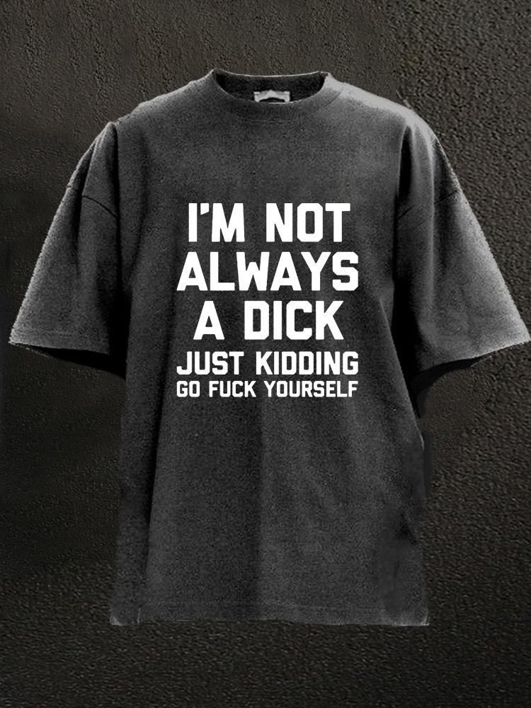 I'm Not Always A Dick (Just Kidding, Go Fuck Yourself) Washed Men's T-shirt