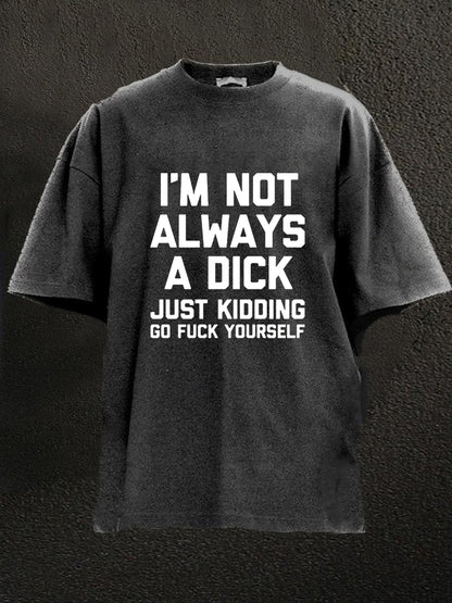 I'm Not Always A Dick (Just Kidding, Go Fuck Yourself) Washed Men's T-shirt