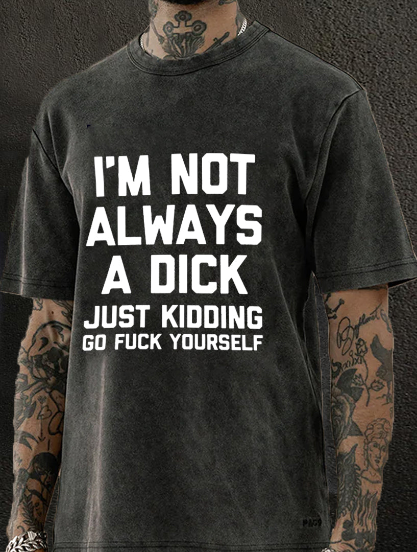 I'm Not Always A Dick (Just Kidding, Go Fuck Yourself) Washed Men's T-shirt