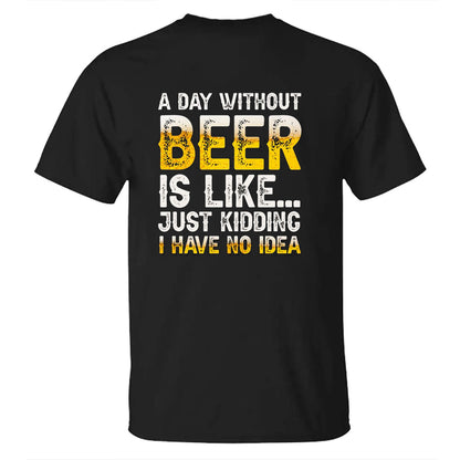 A DAY WITHOUT BEER IS LIKE JUST KIDDING I HAVE NOT IDEA Men's T-shirt