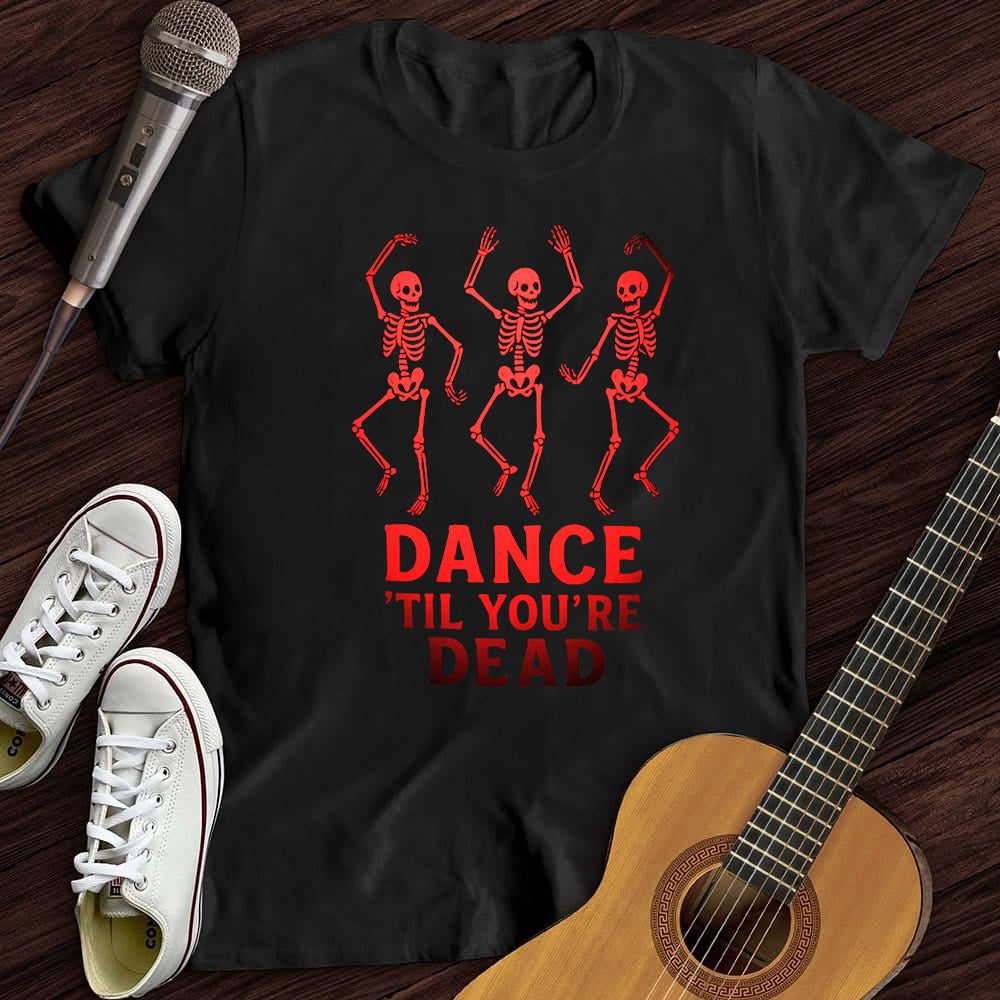 DANCE'TIL YOU'RE DEAD WOMEN'S T-SHIRT