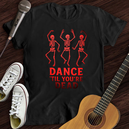 DANCE'TIL YOU'RE DEAD WOMEN'S T-SHIRT