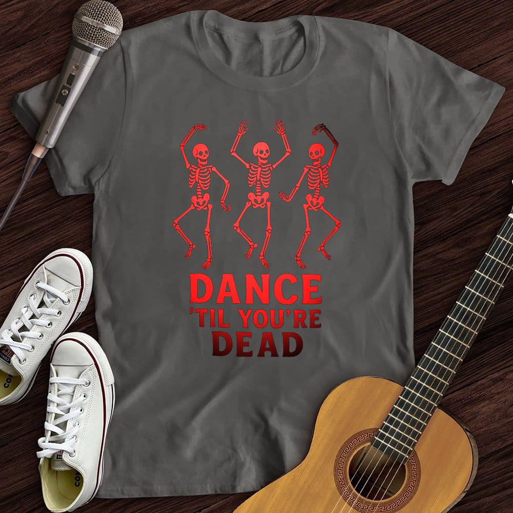 DANCE'TIL YOU'RE DEAD WOMEN'S T-SHIRT